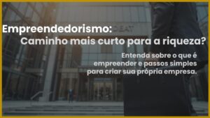 Leia mais sobre o artigo Empreendedorismo: É o caminho mais curto para a riqueza?