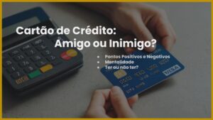 Leia mais sobre o artigo Cartão de Crédito: Amigo ou Inimigo?